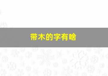 带木的字有啥