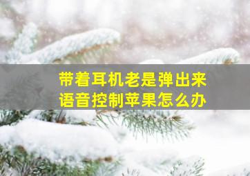 带着耳机老是弹出来语音控制苹果怎么办