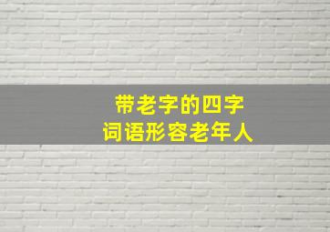 带老字的四字词语形容老年人