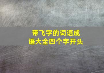 带飞字的词语成语大全四个字开头