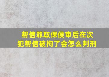 帮信罪取保侯审后在次犯帮信被拘了会怎么判刑