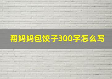 帮妈妈包饺子300字怎么写