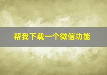 帮我下载一个微信功能