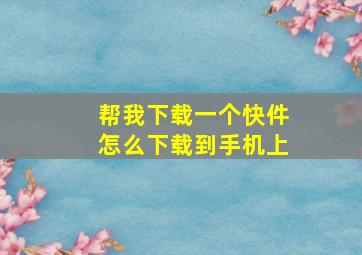 帮我下载一个快件怎么下载到手机上