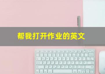 帮我打开作业的英文