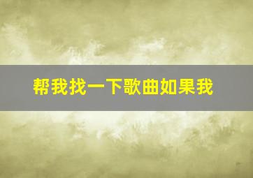 帮我找一下歌曲如果我