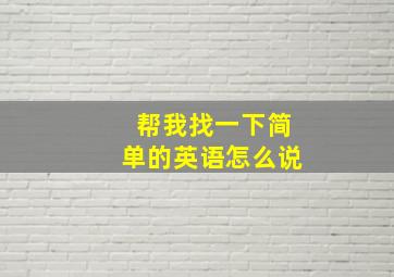 帮我找一下简单的英语怎么说