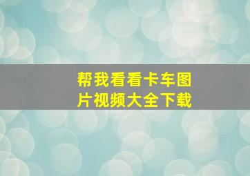 帮我看看卡车图片视频大全下载