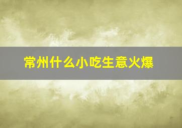 常州什么小吃生意火爆