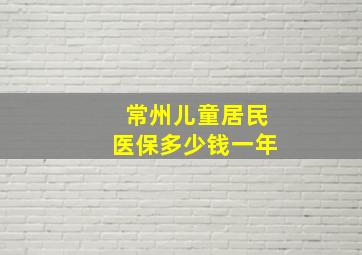 常州儿童居民医保多少钱一年