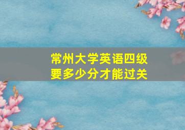 常州大学英语四级要多少分才能过关