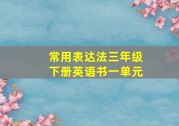 常用表达法三年级下册英语书一单元