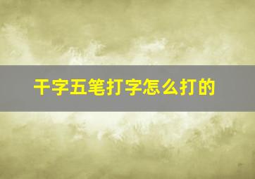 干字五笔打字怎么打的