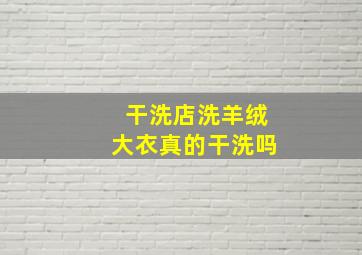 干洗店洗羊绒大衣真的干洗吗