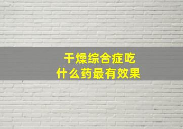 干燥综合症吃什么药最有效果