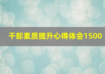 干部素质提升心得体会1500