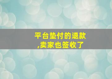 平台垫付的退款,卖家也签收了