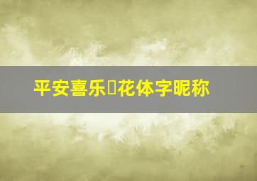 平安喜乐ℋ花体字昵称