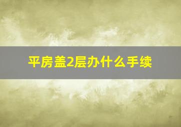 平房盖2层办什么手续