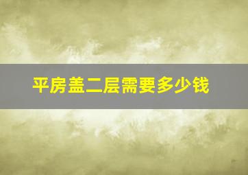 平房盖二层需要多少钱