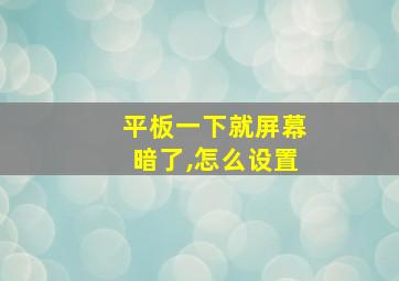 平板一下就屏幕暗了,怎么设置