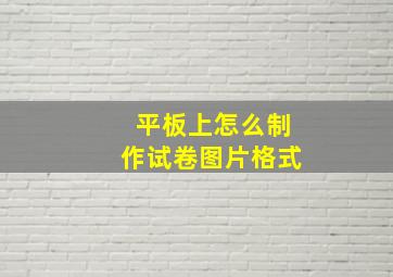 平板上怎么制作试卷图片格式