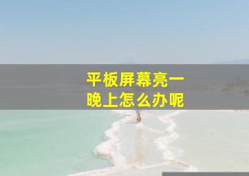 平板屏幕亮一晚上怎么办呢