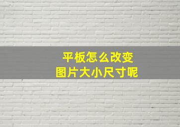 平板怎么改变图片大小尺寸呢