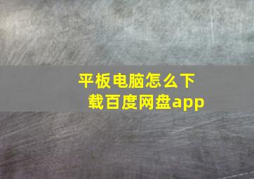 平板电脑怎么下载百度网盘app