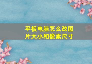 平板电脑怎么改图片大小和像素尺寸