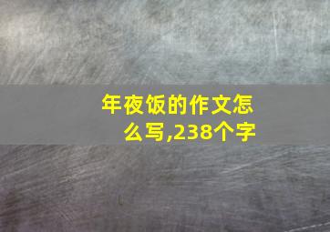 年夜饭的作文怎么写,238个字