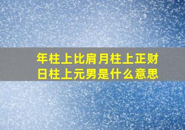 年柱上比肩月柱上正财日柱上元男是什么意思