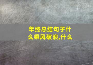 年终总结句子什么乘风破浪,什么