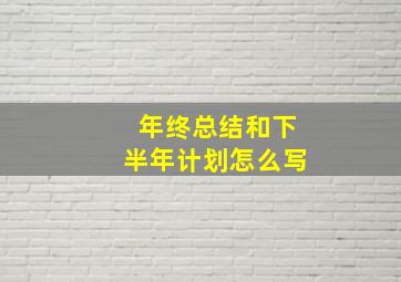 年终总结和下半年计划怎么写