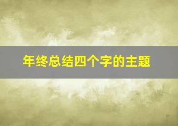 年终总结四个字的主题