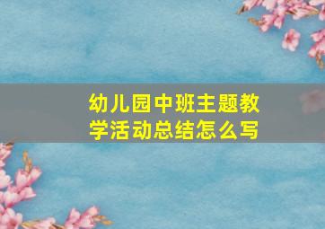 幼儿园中班主题教学活动总结怎么写