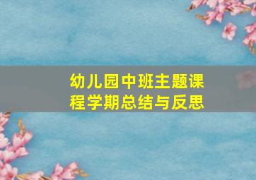 幼儿园中班主题课程学期总结与反思