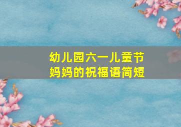 幼儿园六一儿童节妈妈的祝福语简短