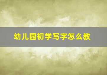 幼儿园初学写字怎么教