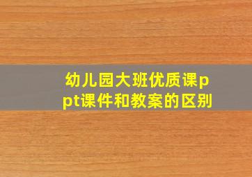 幼儿园大班优质课ppt课件和教案的区别