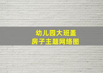 幼儿园大班盖房子主题网络图