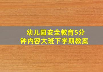 幼儿园安全教育5分钟内容大班下学期教案