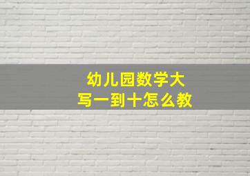 幼儿园数学大写一到十怎么教