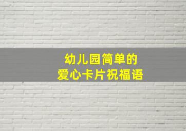 幼儿园简单的爱心卡片祝福语