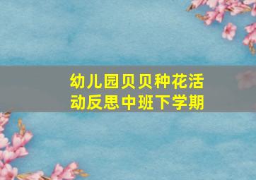 幼儿园贝贝种花活动反思中班下学期