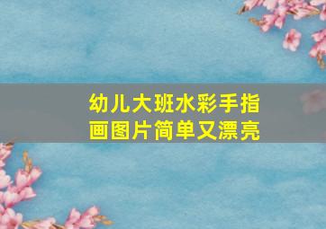 幼儿大班水彩手指画图片简单又漂亮