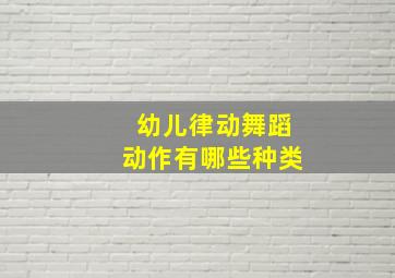 幼儿律动舞蹈动作有哪些种类