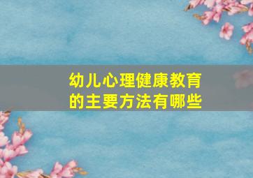 幼儿心理健康教育的主要方法有哪些