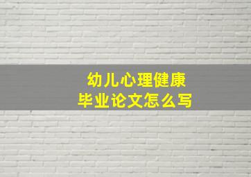 幼儿心理健康毕业论文怎么写