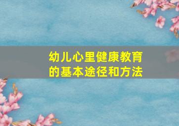 幼儿心里健康教育的基本途径和方法